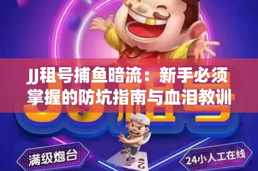 JJ租号捕鱼暗流：新手必须掌握的防坑指南与血泪教训