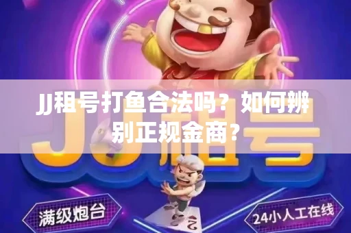 JJ租号打鱼合法吗？如何辨别正规金商？